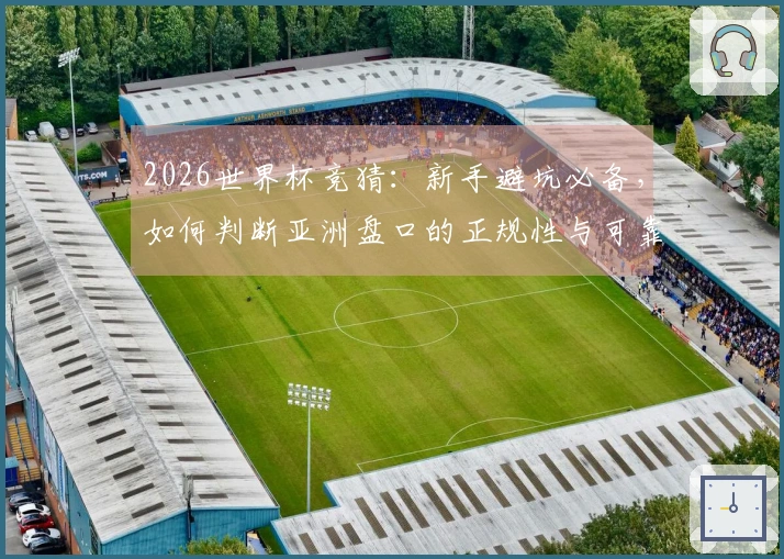 2026世界杯竞猜：新手避坑必备，如何判断亚洲盘口的正规性与可靠性