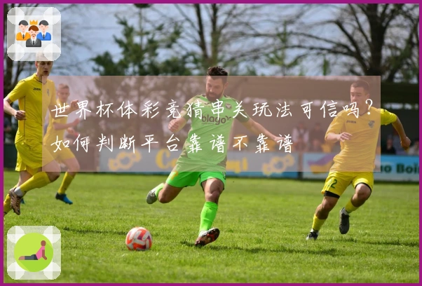 世界杯体彩竞猜串关玩法可信吗?如何判断平台靠谱不靠谱